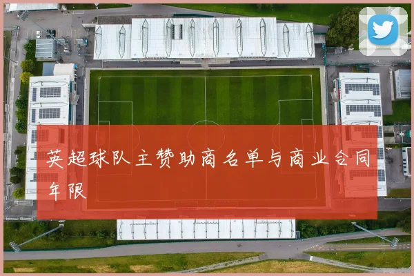 英超球队主赞助商名单与商业合同年限