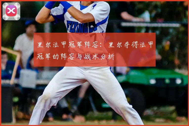 里尔法甲冠军阵容：里尔夺得法甲冠军的阵容与战术分析
