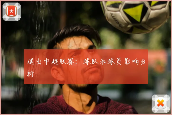 退出中超联赛：球队和球员影响分析